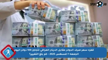 قفزة سعر صرف الدولار مقابل الدينار العراقي تتجاوز 100 دولار اليوم الجمعة 1 أغسطس 2025 – كم بلغ التغيير؟